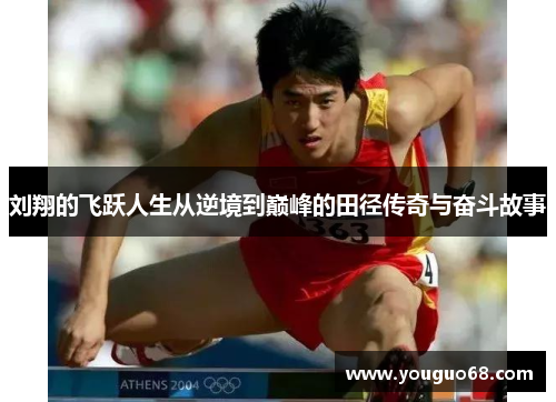 刘翔的飞跃人生从逆境到巅峰的田径传奇与奋斗故事