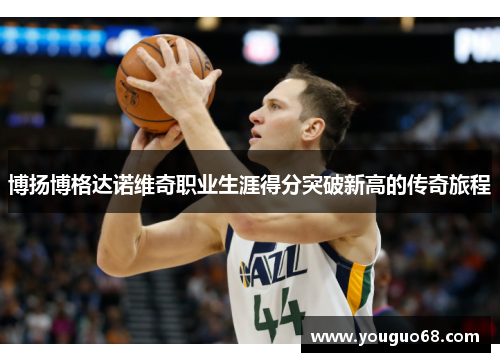 博扬博格达诺维奇职业生涯得分突破新高的传奇旅程