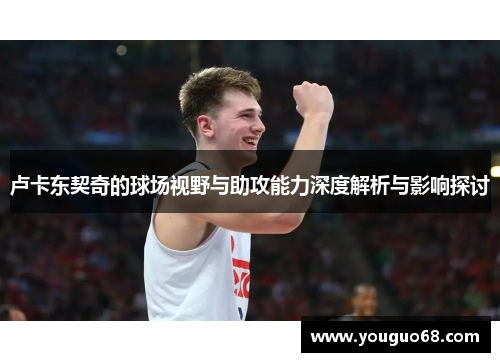 卢卡东契奇的球场视野与助攻能力深度解析与影响探讨