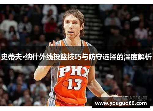 史蒂夫·纳什外线投篮技巧与防守选择的深度解析