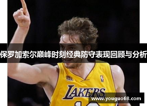 保罗加索尔巅峰时刻经典防守表现回顾与分析