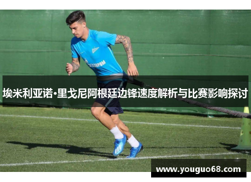 埃米利亚诺·里戈尼阿根廷边锋速度解析与比赛影响探讨
