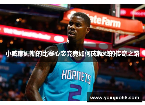 小威廉姆斯的比赛心态究竟如何成就她的传奇之路