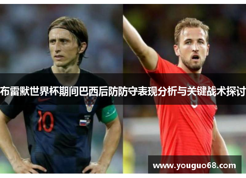 布雷默世界杯期间巴西后防防守表现分析与关键战术探讨