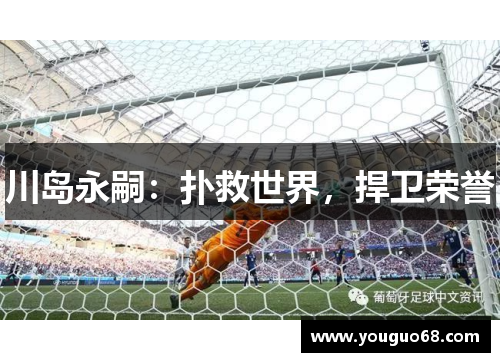 川岛永嗣：扑救世界，捍卫荣誉