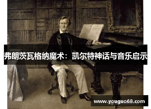 弗朗茨瓦格纳魔术：凯尔特神话与音乐启示