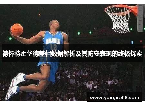 德怀特霍华德盖帽数据解析及其防守表现的终极探索