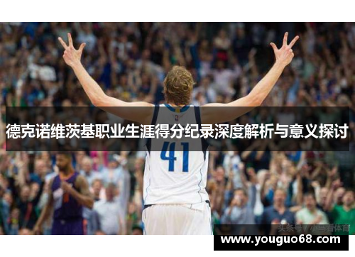 德克诺维茨基职业生涯得分纪录深度解析与意义探讨
