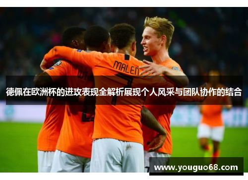 德佩在欧洲杯的进攻表现全解析展现个人风采与团队协作的结合