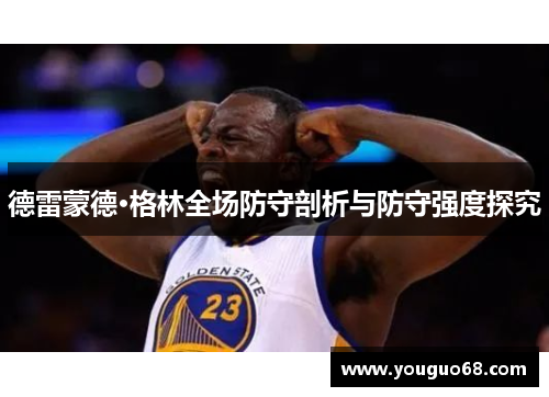 德雷蒙德·格林全场防守剖析与防守强度探究