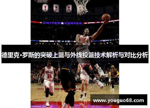 德里克·罗斯的突破上篮与外线投篮技术解析与对比分析