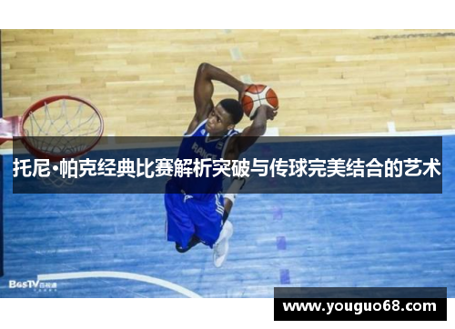 托尼·帕克经典比赛解析突破与传球完美结合的艺术