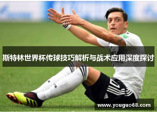 斯特林世界杯传球技巧解析与战术应用深度探讨
