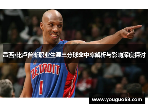 昌西·比卢普斯职业生涯三分球命中率解析与影响深度探讨