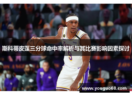 斯科蒂皮蓬三分球命中率解析与其比赛影响因素探讨