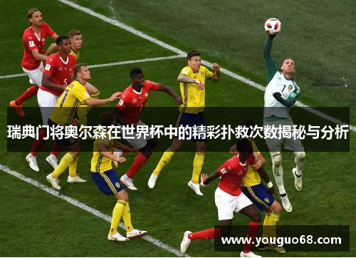 瑞典门将奥尔森在世界杯中的精彩扑救次数揭秘与分析