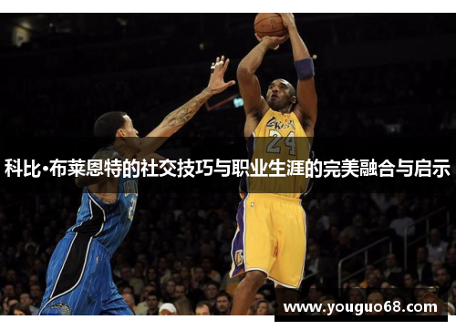 科比·布莱恩特的社交技巧与职业生涯的完美融合与启示