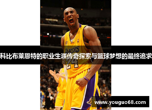 科比布莱恩特的职业生涯传奇探索与篮球梦想的最终追求