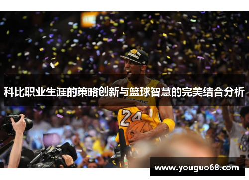 科比职业生涯的策略创新与篮球智慧的完美结合分析