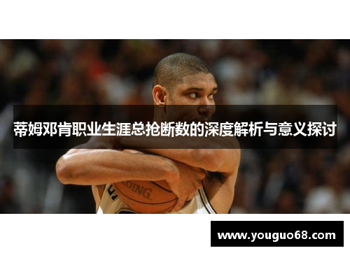 蒂姆邓肯职业生涯总抢断数的深度解析与意义探讨