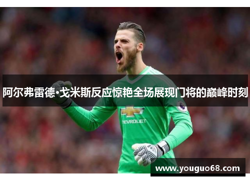阿尔弗雷德·戈米斯反应惊艳全场展现门将的巅峰时刻
