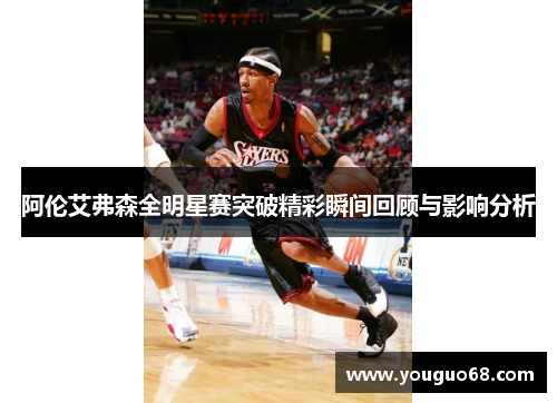 阿伦艾弗森全明星赛突破精彩瞬间回顾与影响分析