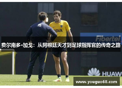 费尔南多·加戈：从阿根廷天才到足球指挥官的传奇之路