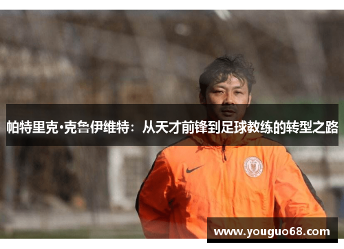 帕特里克·克鲁伊维特：从天才前锋到足球教练的转型之路