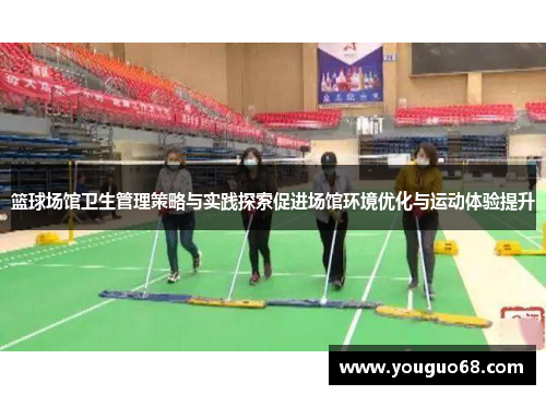 篮球场馆卫生管理策略与实践探索促进场馆环境优化与运动体验提升