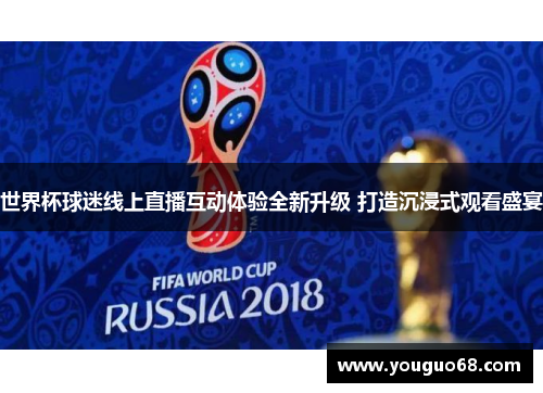 世界杯球迷线上直播互动体验全新升级 打造沉浸式观看盛宴