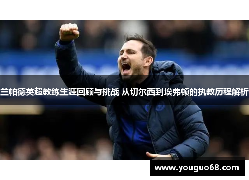 兰帕德英超教练生涯回顾与挑战 从切尔西到埃弗顿的执教历程解析