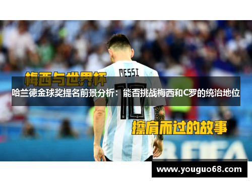 哈兰德金球奖提名前景分析：能否挑战梅西和C罗的统治地位