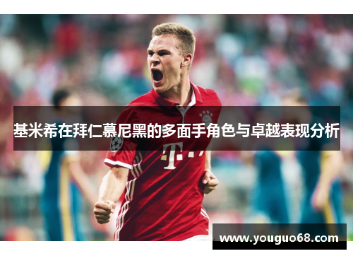 基米希在拜仁慕尼黑的多面手角色与卓越表现分析