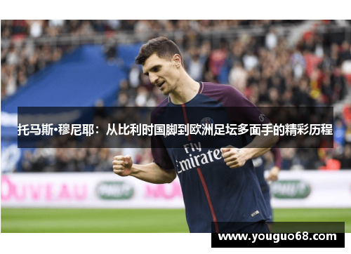 托马斯·穆尼耶：从比利时国脚到欧洲足坛多面手的精彩历程