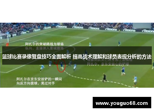 篮球比赛录像复盘技巧全面解析 提高战术理解和球员表现分析的方法
