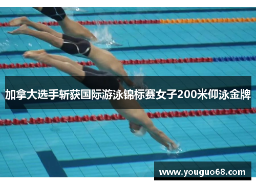 加拿大选手斩获国际游泳锦标赛女子200米仰泳金牌