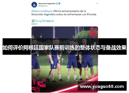 如何评价阿根廷国家队赛前训练的整体状态与备战效果
