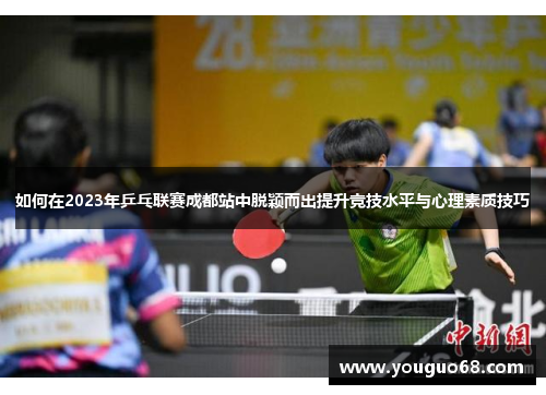 如何在2023年乒乓联赛成都站中脱颖而出提升竞技水平与心理素质技巧