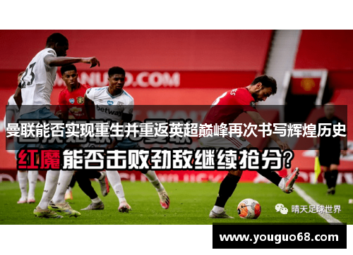 曼联能否实现重生并重返英超巅峰再次书写辉煌历史