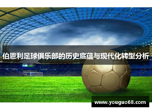 伯恩利足球俱乐部的历史底蕴与现代化转型分析