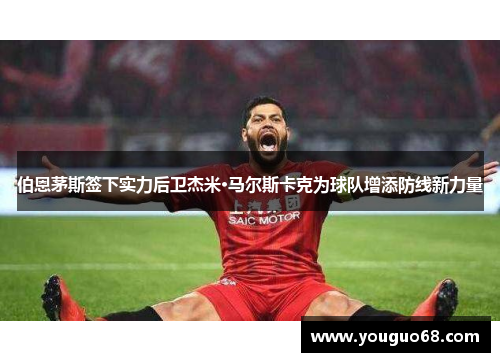 伯恩茅斯签下实力后卫杰米·马尔斯卡克为球队增添防线新力量