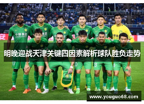 明晚迎战天津关键四因素解析球队胜负走势
