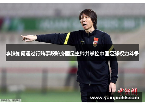李铁如何通过行贿手段跻身国足主帅并掌控中国足球权力斗争
