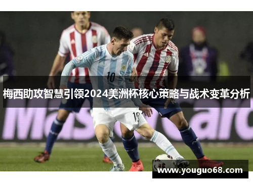 梅西助攻智慧引领2024美洲杯核心策略与战术变革分析